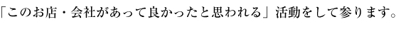 「このお店・会社があって良かったと思われる」活動をして参ります。